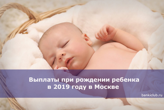 Какие выплаты положены при рождении ребенка в 2019 году в москве?