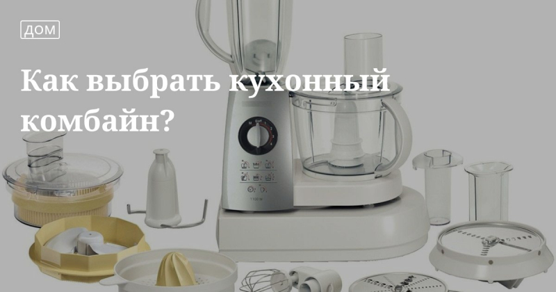 Советы, как правильно выбрать кухонный комбайн для дома по отзывам и характеристикам